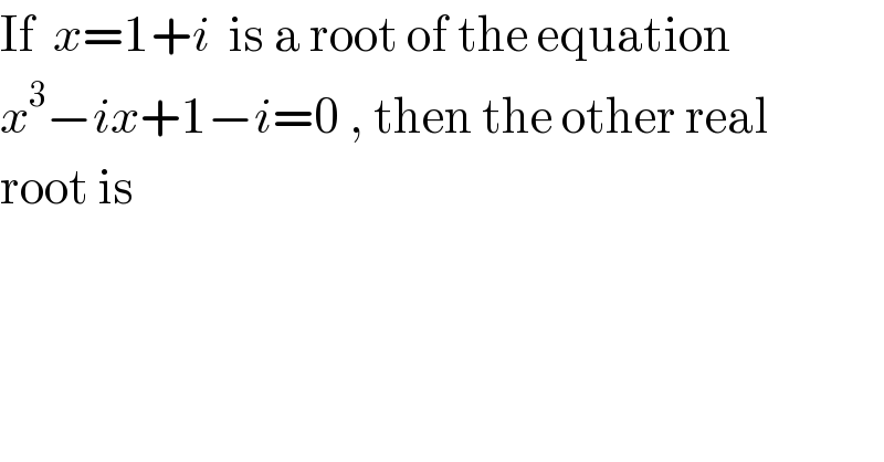 If  x=1+i  is a root of the equation  x^3 −ix+1−i=0 , then the other real  root is  