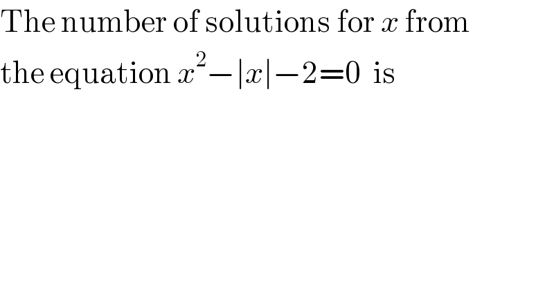 The number of solutions for x from  the equation x^2 −∣x∣−2=0  is  