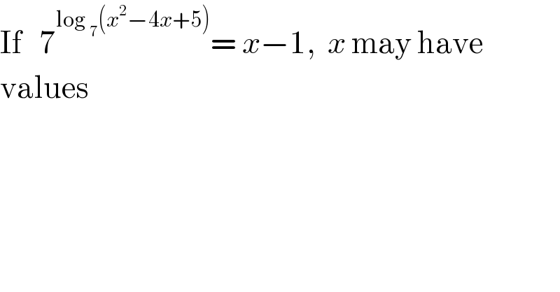 If   7^(log _7 (x^2 −4x+5)) = x−1,  x may have  values  