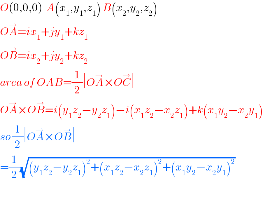 O(0,0,0)  A(x_1 ,y_1 ,z_1 ) B(x_2 ,y_2 ,z_2 )  OA^→ =ix_1 +jy_1 +kz_1   OB^→ =ix_2 +jy_2 +kz_2   area of OAB=(1/2)∣OA^→ ×OC^→ ∣  OA^→ ×OB^→ =i(y_1 z_2 −y_2 z_1 )−i(x_1 z_2 −x_2 z_1 )+k(x_1 y_2 −x_2 y_1 )  so (1/2)∣OA^→ ×OB^→ ∣  =(1/2)(√((y_1 z_2 −y_2 z_1 )^2 +(x_1 z_2 −x_2 z_1 )^2 +(x_1 y_2 −x_2 y_1 )^2 ))     