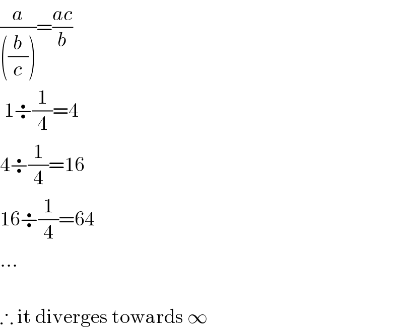 (a/(((b/c))))=((ac)/b)   1÷(1/4)=4  4÷(1/4)=16  16÷(1/4)=64  ...    ∴ it diverges towards ∞  