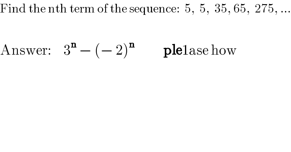 Find the nth term of the sequence:  5,  5,  35, 65,  275, ...    Answer:     3^n  − (− 2)^n             ple1ase how  