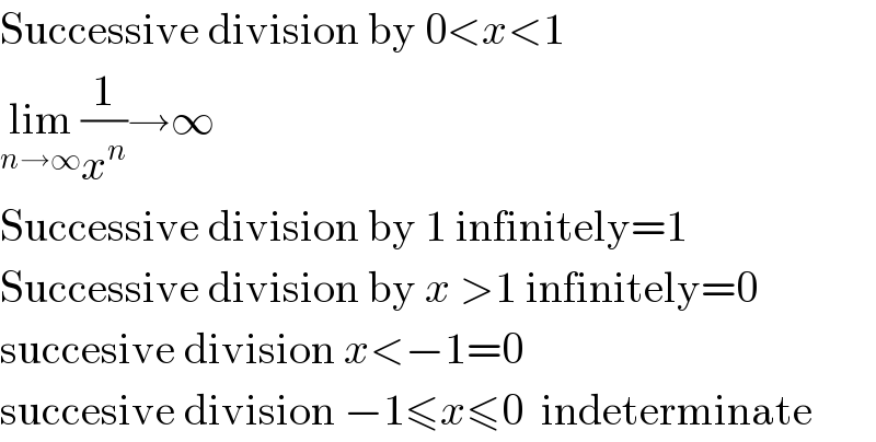 Successive division by 0<x<1  lim_(n→∞) (1/x^n )→∞  Successive division by 1 infinitely=1  Successive division by x >1 infinitely=0  succesive division x<−1=0  succesive division −1≤x≤0  indeterminate  