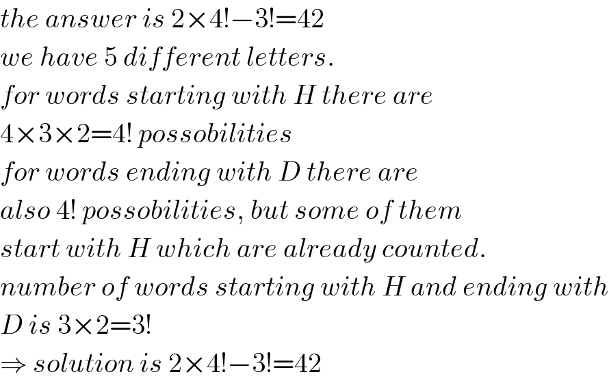 the answer is 2×4!−3!=42  we have 5 different letters.  for words starting with H there are  4×3×2=4! possobilities  for words ending with D there are  also 4! possobilities, but some of them  start with H which are already counted.  number of words starting with H and ending with  D is 3×2=3!  ⇒ solution is 2×4!−3!=42  