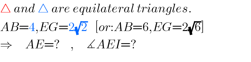 △ and △ are equilateral triangles.  AB=4,EG=2(√2)   [or:AB=6,EG=2(√6)]  ⇒     AE=?    ,     ∡AEI=?  
