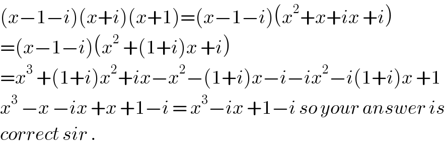 (x−1−i)(x+i)(x+1)=(x−1−i)(x^2 +x+ix +i)  =(x−1−i)(x^2  +(1+i)x +i)  =x^3  +(1+i)x^2 +ix−x^2 −(1+i)x−i−ix^2 −i(1+i)x +1  x^3  −x −ix +x +1−i = x^3 −ix +1−i so your answer is  correct sir .  