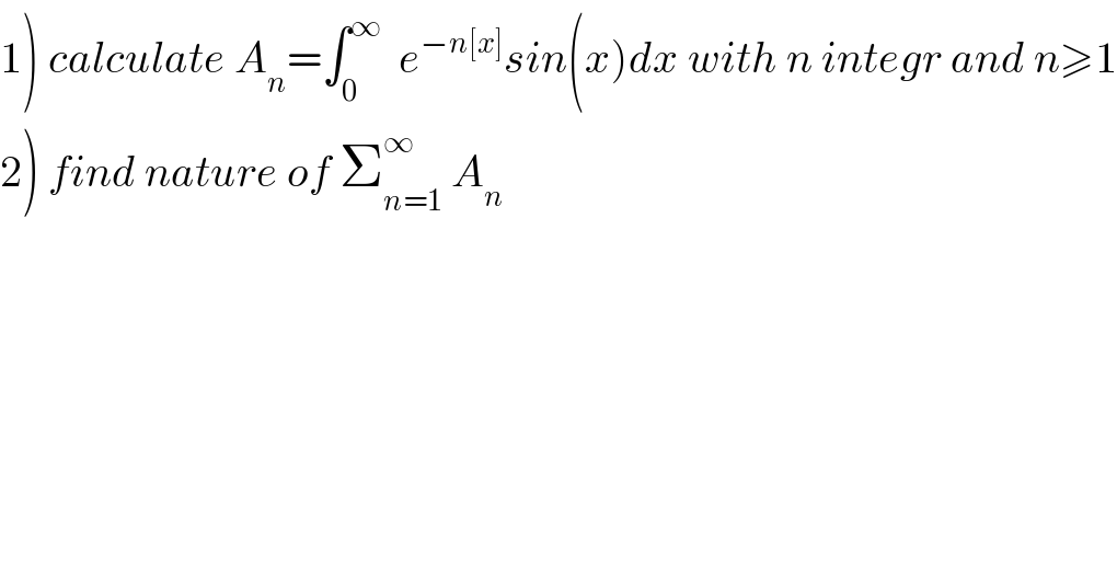 1) calculate A_n =∫_0 ^∞   e^(−n[x]) sin(x)dx with n integr and n≥1  2) find nature of Σ_(n=1) ^∞  A_n   