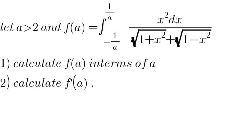 let a>2 and f(a) =∫_(−(1/a)) ^(1/a)    ((x^2 dx)/((√(1+x^2 ))+(√(1−x^2 ))))  1) calculate f(a) interms of a  2) calculate f^′ (a) .  