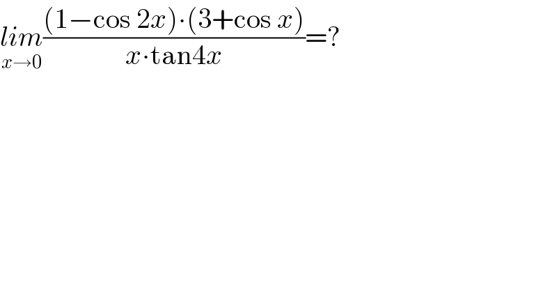lim_(x→0) (((1−cos 2x)∙(3+cos x))/(x∙tan4x))=?    