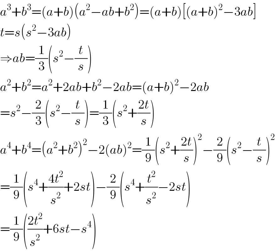 a^3 +b^3 =(a+b)(a^2 −ab+b^2 )=(a+b)[(a+b)^2 −3ab]  t=s(s^2 −3ab)  ⇒ab=(1/3)(s^2 −(t/s))  a^2 +b^2 =a^2 +2ab+b^2 −2ab=(a+b)^2 −2ab  =s^2 −(2/3)(s^2 −(t/s))=(1/3)(s^2 +((2t)/s))  a^4 +b^4 =(a^2 +b^2 )^2 −2(ab)^2 =(1/9)(s^2 +((2t)/s))^2 −(2/9)(s^2 −(t/s))^2   =(1/9)(s^4 +((4t^2 )/s^2 )+2st)−(2/9)(s^4 +(t^2 /s^2 )−2st)  =(1/9)(((2t^2 )/s^2 )+6st−s^4 )  
