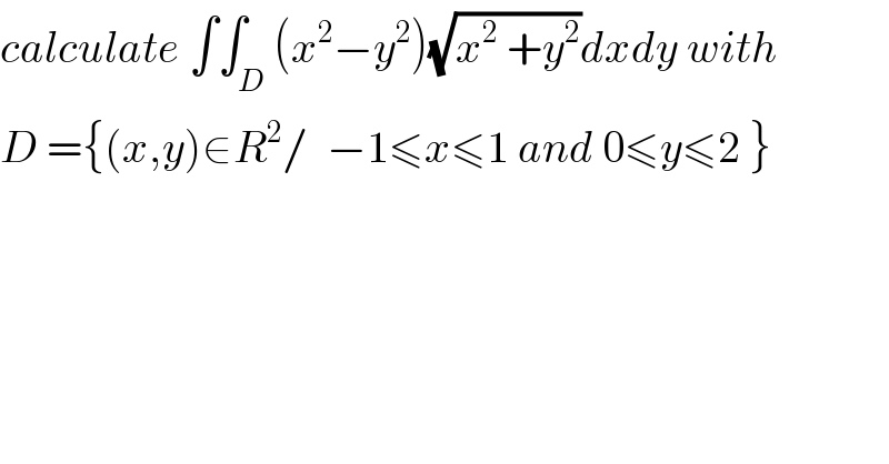 calculate ∫∫_D (x^2 −y^2 )(√(x^2  +y^2 ))dxdy with  D ={(x,y)∈R^2 /  −1≤x≤1 and 0≤y≤2 }  