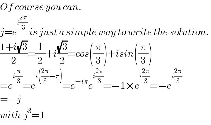 Of course you can.  j=e^(i((2π)/3))  is just a simple way to write the solution.  ((1+i(√3))/2)=(1/2)+i((√3)/2)=cos((π/3))+isin((π/3))  =e^(i(π/3)) =e^(i(((2π)/3)−π)) =e^(−iπ) e^(i((2π)/3)) =−1×e^(i((2π)/3)) =−e^(i((2π)/3))   =−j  with  j^3 =1  