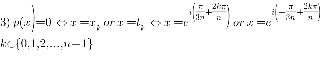 3) p(x)=0  ⇔ x =x_k  or x =t_k   ⇔ x =e^(i((π/(3n))+((2kπ)/n)) ) or x =e^(i(−(π/(3n)) +((2kπ)/n)))   k∈{0,1,2,...,n−1}  