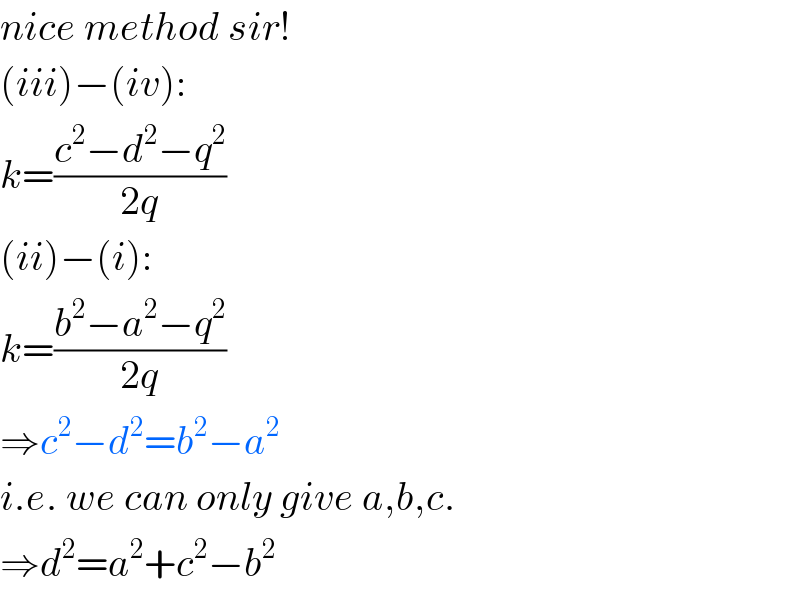 nice method sir!  (iii)−(iv):  k=((c^2 −d^2 −q^2 )/(2q))  (ii)−(i):  k=((b^2 −a^2 −q^2 )/(2q))  ⇒c^2 −d^2 =b^2 −a^2   i.e. we can only give a,b,c.  ⇒d^2 =a^2 +c^2 −b^2   
