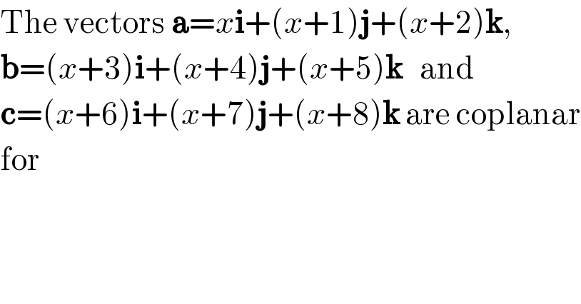 The vectors a=xi+(x+1)j+(x+2)k,  b=(x+3)i+(x+4)j+(x+5)k   and  c=(x+6)i+(x+7)j+(x+8)k are coplanar  for  