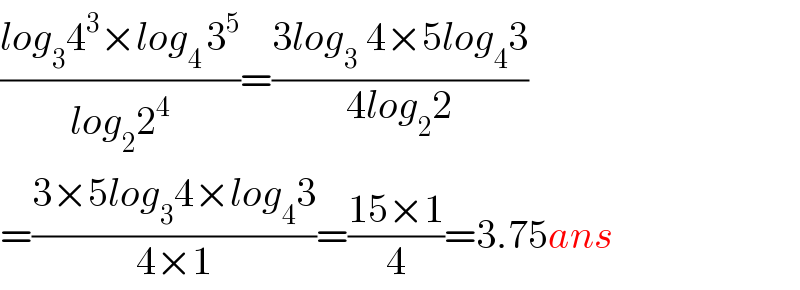 ((log_3 4^3 ×log_(4 ) 3^5 )/(log_2 2^4 ))=((3log_(3  ) 4×5log_4 3)/(4log_2 2))  =((3×5log_3 4×log_4 3)/(4×1))=((15×1)/4)=3.75ans  