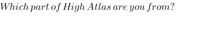 Which part of High Atlas are you from?  