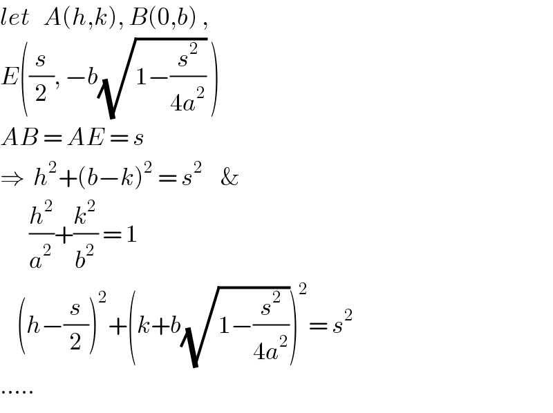 let   A(h,k), B(0,b) ,  E((s/2), −b(√(1−(s^2 /(4a^2 )))) )  AB = AE = s  ⇒  h^2 +(b−k)^2  = s^2     &         (h^2 /a^2 )+(k^2 /b^2 ) = 1      (h−(s/2))^2 +(k+b(√(1−(s^2 /(4a^2 )))))^2 = s^2   .....  