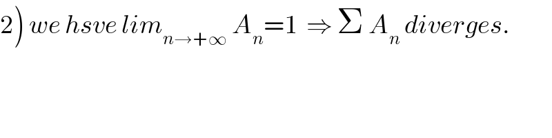 2) we hsve lim_(n→+∞)  A_n =1  ⇒ Σ A_n  diverges.  
