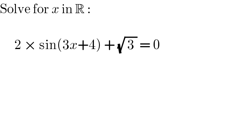 Solve for x in R :          2 × sin(3x+4) + (√( 3 )) = 0  