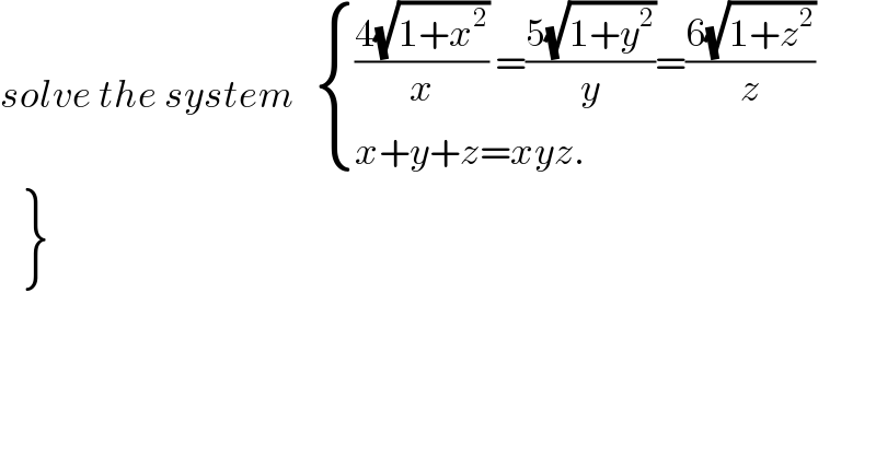 solve the system    { ((((4(√(1+x^2 )))/x) =((5(√(1+y^2 )))/y)=((6(√(1+z^2 )))/z))),((x+y+z=xyz.)) :}   {: (),() }  