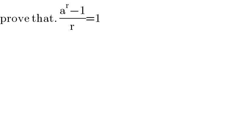 prove that. ((a^r −1)/r)=1  