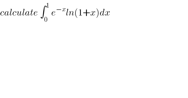calculate ∫_0 ^1  e^(−x) ln(1+x)dx  