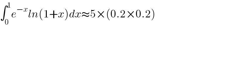 ∫_0 ^1 e^(−x) ln(1+x)dx≈5×(0.2×0.2)  