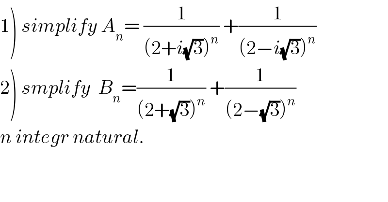 1) simplify A_n = (1/((2+i(√3))^n )) +(1/((2−i(√3))^n ))  2) smplify  B_n =(1/((2+(√3))^n )) +(1/((2−(√3))^n ))  n integr natural.  