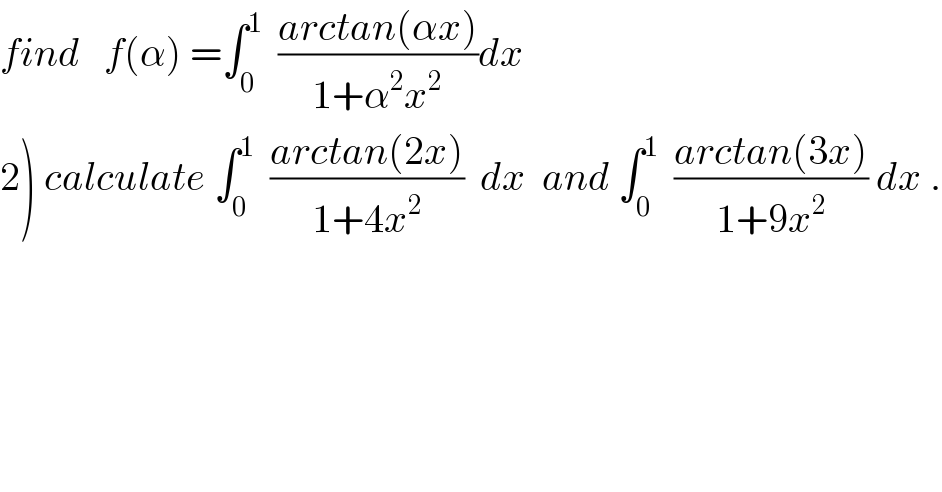 find   f(α) =∫_0 ^1   ((arctan(αx))/(1+α^2 x^2 ))dx  2) calculate ∫_0 ^1   ((arctan(2x))/(1+4x^2 ))  dx  and ∫_0 ^1   ((arctan(3x))/(1+9x^2 )) dx .  
