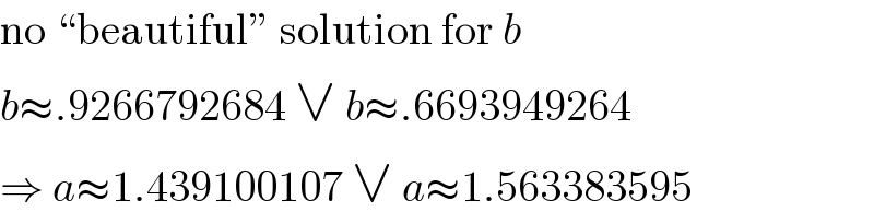 no “beautiful” solution for b  b≈.9266792684 ∨ b≈.6693949264  ⇒ a≈1.439100107 ∨ a≈1.563383595  