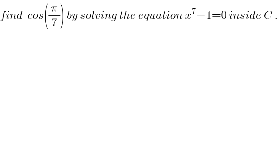 find  cos((π/7)) by solving the equation x^7 −1=0 inside C .  