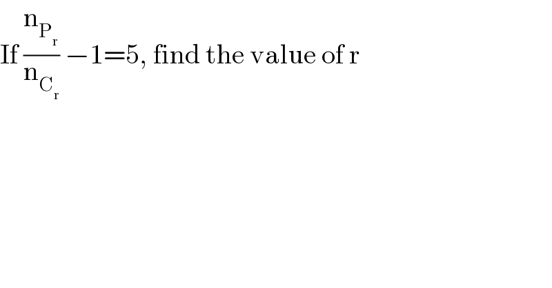If (n_P_r  /n_C_r  ) −1=5, find the value of r  