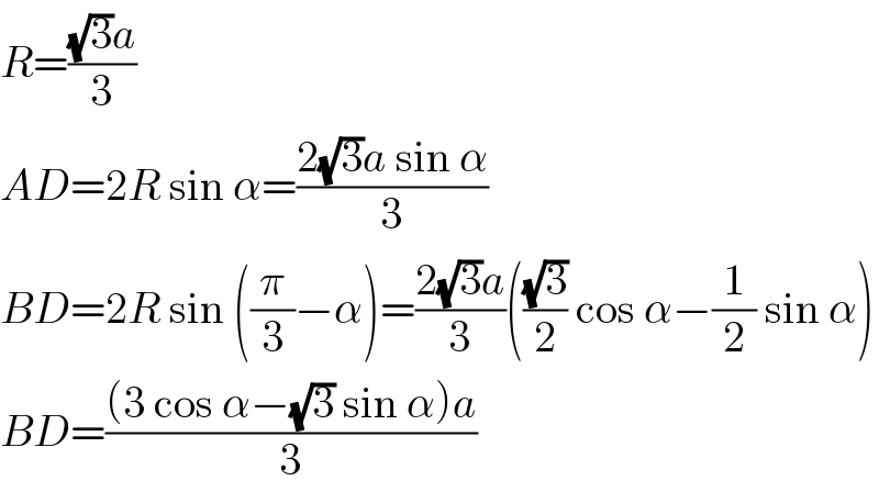R=(((√3)a)/3)  AD=2R sin α=((2(√3)a sin α)/3)  BD=2R sin ((π/3)−α)=((2(√3)a)/3)(((√3)/2) cos α−(1/2) sin α)  BD=(((3 cos α−(√3) sin α)a)/3)  