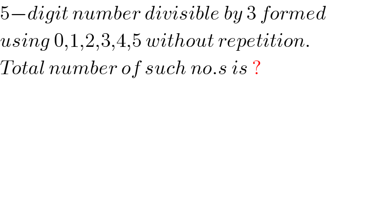 5−digit number divisible by 3 formed  using 0,1,2,3,4,5 without repetition.  Total number of such no.s is ?  