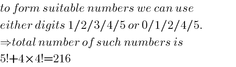 to form suitable numbers we can use  either digits 1/2/3/4/5 or 0/1/2/4/5.  ⇒total number of such numbers is  5!+4×4!=216  