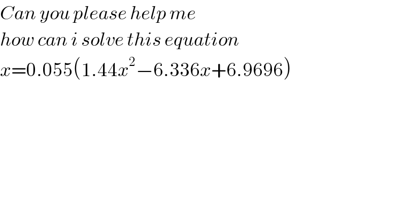 Can you please help me   how can i solve this equation   x=0.055(1.44x^2 −6.336x+6.9696)  