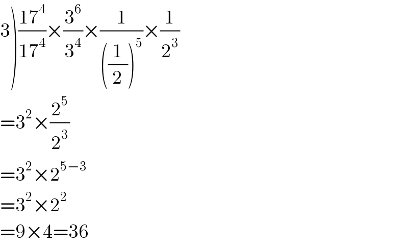 3)((17^4 )/(17^4 ))×(3^6 /3^4 )×(1/(((1/2))^5 ))×(1/2^3 )  =3^2 ×(2^5 /2^3 )  =3^2 ×2^(5−3)   =3^2 ×2^2   =9×4=36  