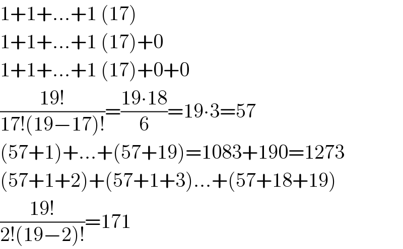 1+1+...+1 (17)  1+1+...+1 (17)+0  1+1+...+1 (17)+0+0  ((19!)/(17!(19−17)!))=((19∙18)/6)=19∙3=57  (57+1)+...+(57+19)=1083+190=1273  (57+1+2)+(57+1+3)...+(57+18+19)  ((19!)/(2!(19−2)!))=171  