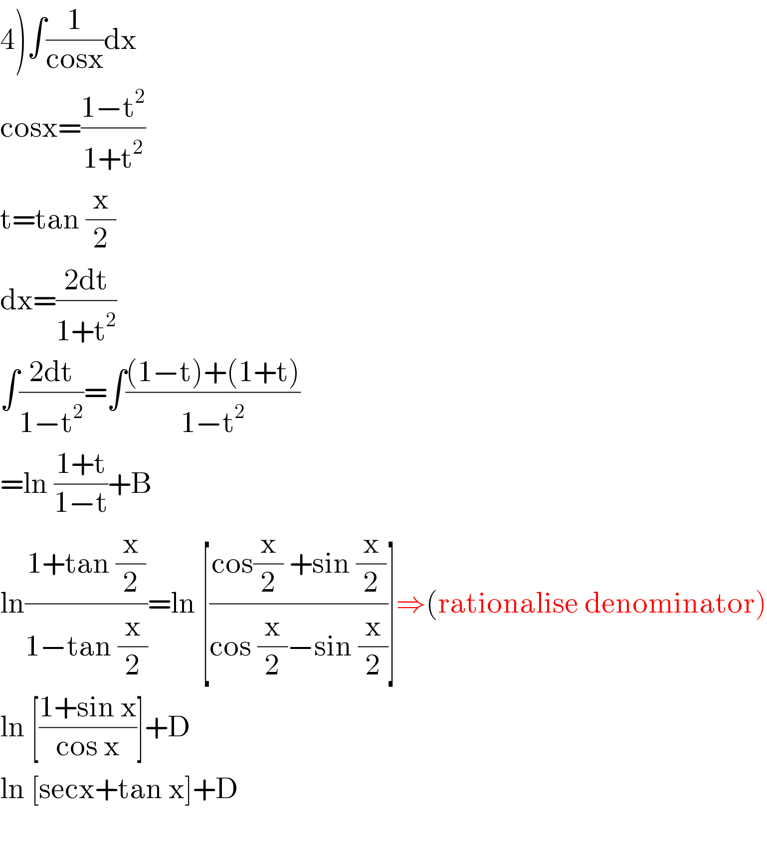 4)∫(1/(cosx))dx  cosx=((1−t^2 )/(1+t^2 ))  t=tan (x/2)  dx=((2dt)/(1+t^2 ))  ∫((2dt)/(1−t^2 ))=∫(((1−t)+(1+t))/(1−t^2 ))  =ln ((1+t)/(1−t))+B  ln((1+tan (x/2))/(1−tan (x/2)))=ln [((cos(x/2) +sin (x/2))/(cos (x/2)−sin (x/2)))]⇒(rationalise denominator)  ln [((1+sin x)/(cos x))]+D  ln [secx+tan x]+D    