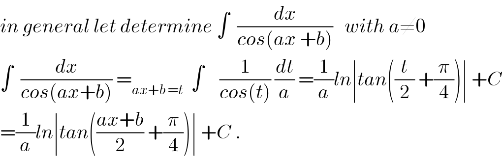 in general let determine ∫  (dx/(cos(ax +b)))   with a≠0  ∫  (dx/(cos(ax+b))) =_(ax+b =t)   ∫    (1/(cos(t))) (dt/a) =(1/a)ln∣tan((t/2) +(π/4))∣ +C  =(1/a)ln∣tan(((ax+b)/2) +(π/4))∣ +C .  