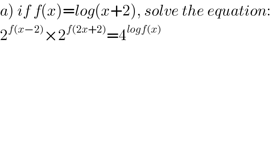 a) if f(x)=log(x+2), solve the equation:  2^(f(x−2)) ×2^(f(2x+2)) =4^(logf(x))   