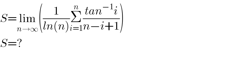 S=lim_(n→∞) ((1/(ln(n)))Σ_(i=1) ^n ((tan^(−1) i)/(n−i+1)))  S=?   