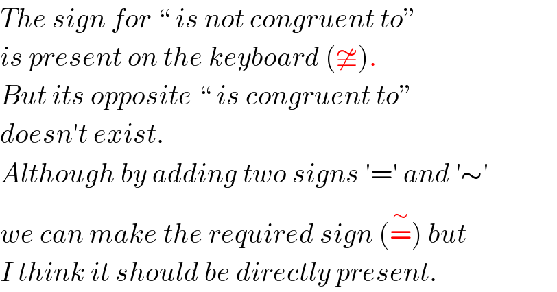 The sign for “ is not congruent to”  is present on the keyboard (≇).  But its opposite “ is congruent to”  doesn′t exist.  Although by adding two signs ′=′ and ′∼′  we can make the required sign (=^(∼) ) but  I think it should be directly present.  