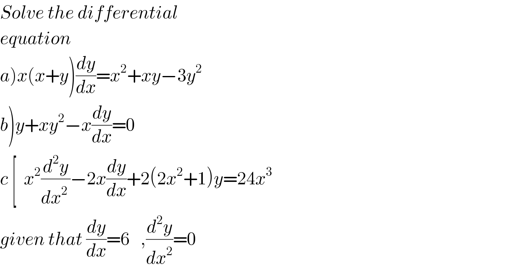 Solve the differential  equation  a)x(x+y)(dy/dx)=x^2 +xy−3y^2   b)y+xy^2 −x(dy/dx)=0  c [  x^2 (d^2 y/dx^(2 ) )−2x(dy/dx)+2(2x^2 +1)y=24x^3   given that (dy/dx)=6   ,(d^2 y/dx^2 )=0  