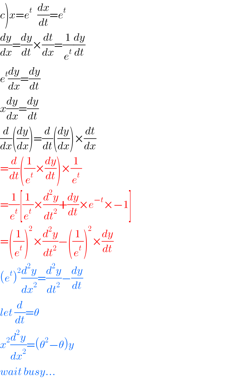 c)x=e^t    (dx/dt)=e^t   (dy/dx)=(dy/dt)×(dt/dx)=(1/e^t )(dy/dt)  e^t (dy/dx)=(dy/dt)  x(dy/dx)=(dy/dt)  (d/dx)((dy/dx))=(d/dt)((dy/dx))×(dt/dx)  =(d/dt)((1/e^t )×(dy/dt))×(1/e^t )  =(1/e^t )[(1/e^t )×(d^2 y/dt^2 )+(dy/dt)×e^(−t) ×−1]  =((1/e^t ))^2 ×(d^2 y/dt^2 )−((1/e^t ))^2 ×(dy/dt)  (e^t )^2 (d^2 y/dx^2 )=(d^2 y/dt^2 )−(dy/dt)  let (d/dt)=θ   x^2 (d^2 y/dx^2 )=(θ^2 −θ)y  wait busy...  