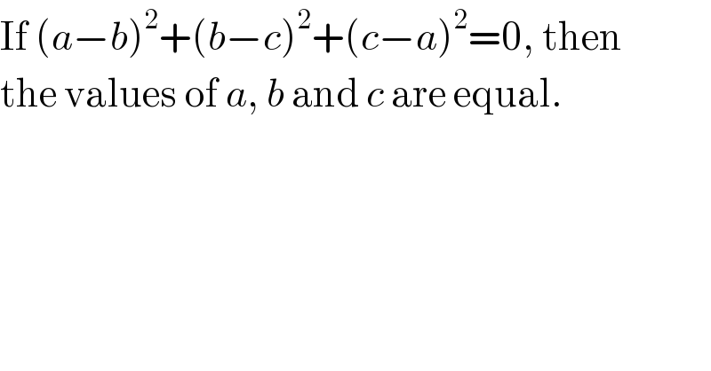 If (a−b)^2 +(b−c)^2 +(c−a)^2 =0, then  the values of a, b and c are equal.  