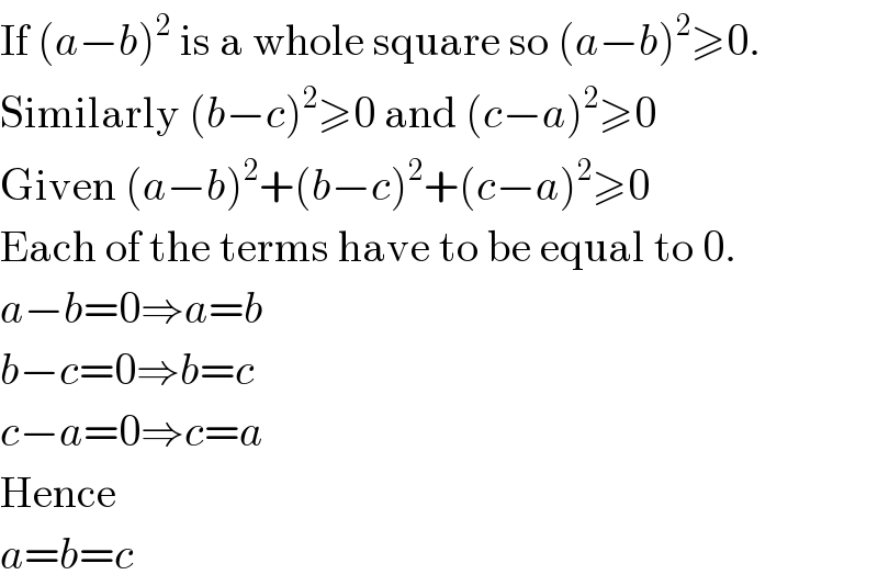 If (a−b)^2  is a whole square so (a−b)^2 ≥0.  Similarly (b−c)^2 ≥0 and (c−a)^2 ≥0  Given (a−b)^2 +(b−c)^2 +(c−a)^2 ≥0  Each of the terms have to be equal to 0.  a−b=0⇒a=b  b−c=0⇒b=c  c−a=0⇒c=a  Hence  a=b=c  