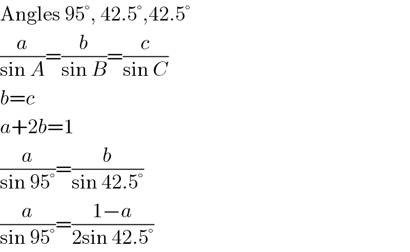 Angles 95°, 42.5°,42.5°  (a/(sin A))=(b/(sin B))=(c/(sin C))  b=c  a+2b=1  (a/(sin 95°))=(b/(sin 42.5°))  (a/(sin 95°))=((1−a)/(2sin 42.5°))  