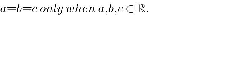 a=b=c only when a,b,c ∈ R.  